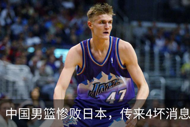中国男篮惨败日本，传来4坏消息1好消息，防守崩盘，郭士强或下课