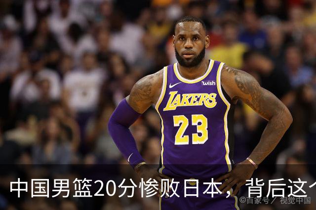 中国男篮20分惨败日本，背后这个严重的问题必须正视了