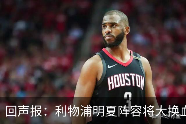 回声报：利物浦明夏阵容将大换血，多人合同到期存在离队的可能性